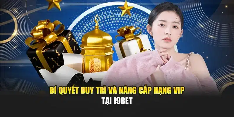Bí quyết duy trì và nâng cấp hạng VIP tại I9Bet