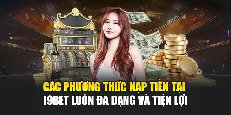 Các phương thức nạp tiền tại I9Bet luôn đa dạng và tiện lợi