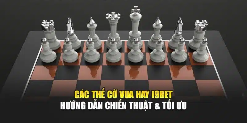 Các Thế Cờ Vua Hay I9Bet – Hướng Dẫn Chiến Thuật & Tối Ưu