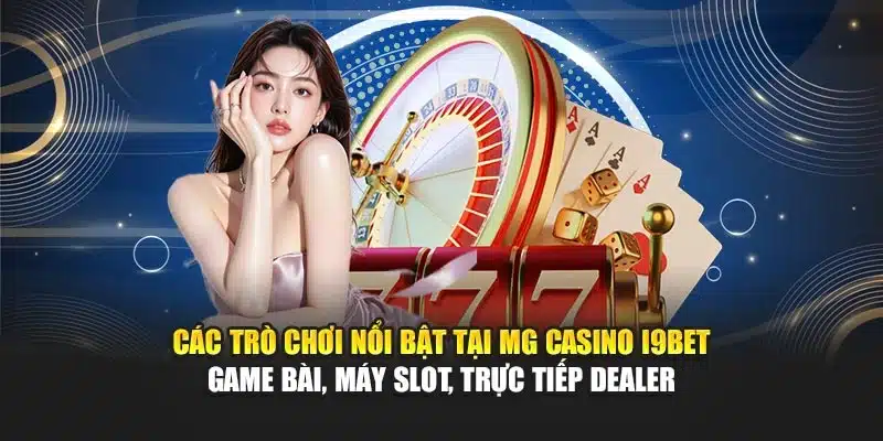 Các trò chơi nổi bật tại MG Casino I9Bet – Game bài, máy slot, trực tiếp dealer