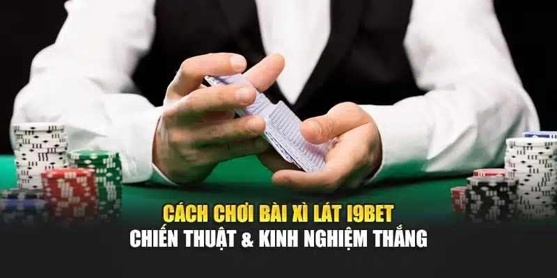 Giới thiệu bài Xì Lát tại I9Bet – Chiến thuật và kỹ năng quyết định thắng thua