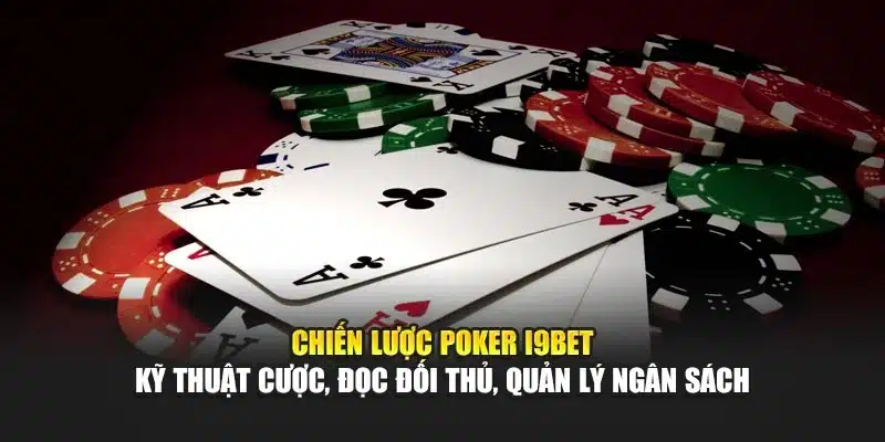 Chiến lược Poker I9Bet – Kỹ thuật cược, đọc đối thủ, quản lý ngân sách