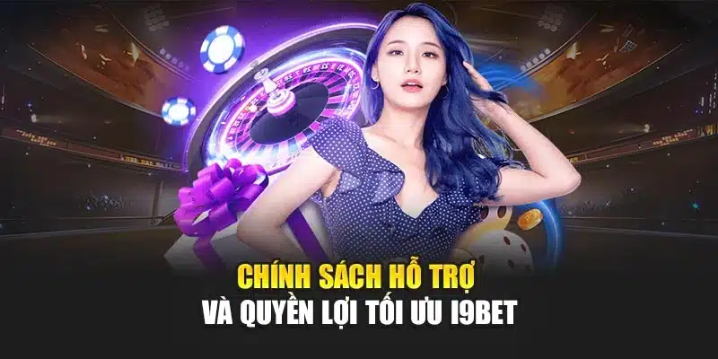 Chính sách hỗ trợ và quyền lợi tối ưu I9Bet