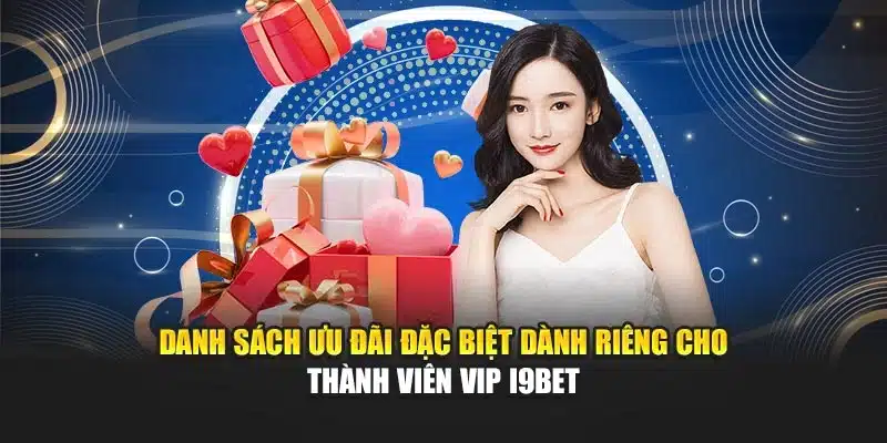 Danh sách ưu đãi đặc biệt dành riêng cho thành viên VIP I9Bet
