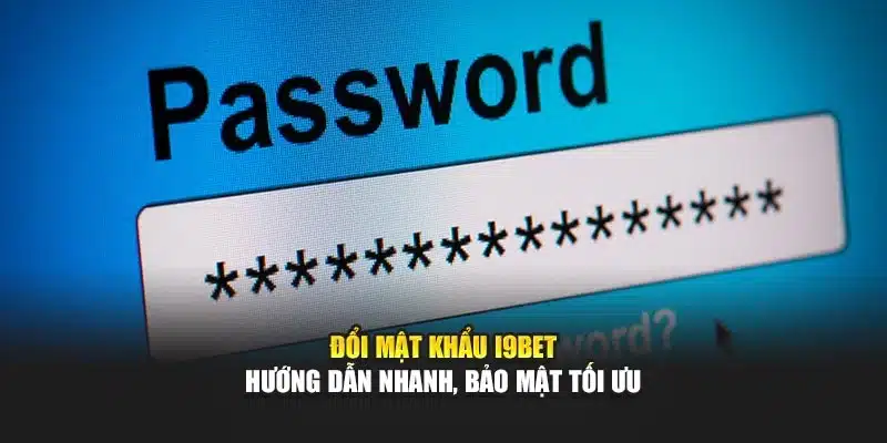 Đổi Mật Khẩu I9Bet – Hướng Dẫn Nhanh, Bảo Mật Tối Ưu
