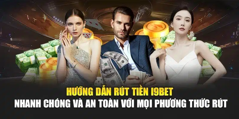 Hướng dẫn rút tiền I9Bet – Nhanh chóng và an toàn với mọi phương thức rút