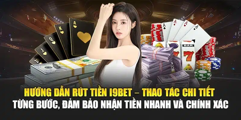 Hướng dẫn rút tiền I9Bet – Thao tác chi tiết từng bước, đảm bảo nhận tiền nhanh và chính xác
