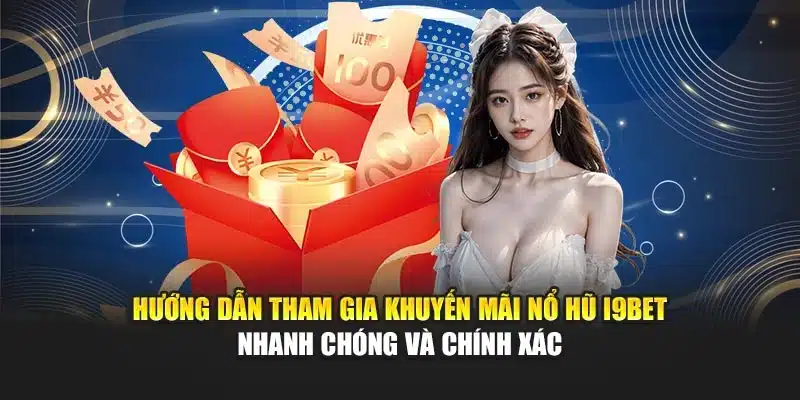 Hướng dẫn tham gia khuyến mãi nổ hũ I9Bet nhanh chóng và chính xác