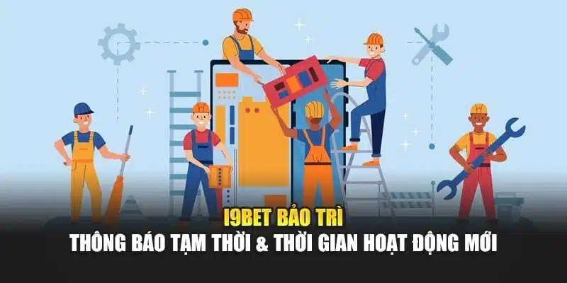 I9Bet Bảo Trì – Thông Báo Tạm Thời & Thời Gian Hoạt Động Mới