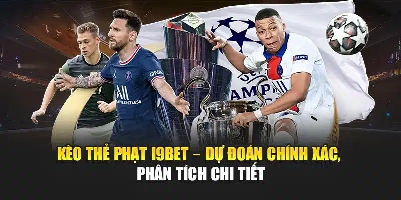Kèo Thẻ Phạt I9Bet – Dự Đoán Chính Xác, Phân Tích Chi Tiết