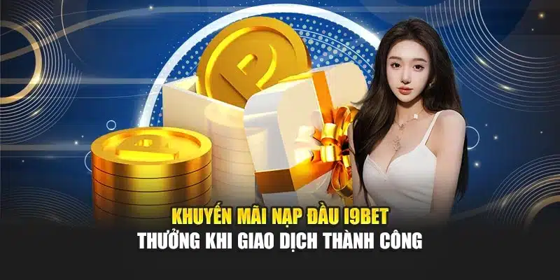 Khuyến Mãi Nạp Đầu I9Bet – Thưởng Khi Giao Dịch Thành Công