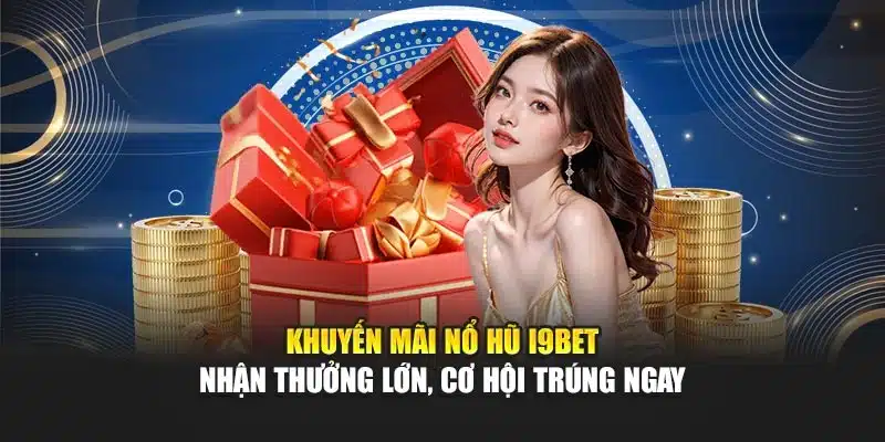 Khuyến Mãi Nổ Hũ I9Bet – Nhận Thưởng Lớn, Cơ Hội Trúng Ngay