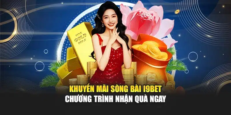 Khuyến Mãi Sòng Bài I9Bet – Chương Trình Nhận Quà Ngay