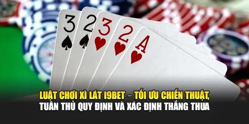 Luật chơi Xì Lát I9Bet – Tối ưu chiến thuật, tuân thủ quy định và xác định thắng thua