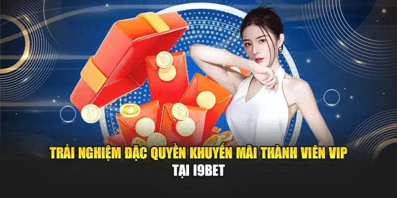 Trải nghiệm đặc quyền khuyến mãi thành viên VIP tại I9Bet