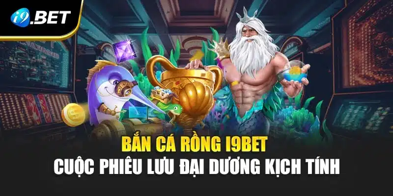 Bắn Cá Rồng i9Bet – Cuộc Phiêu Lưu Đại Dương Kịch Tính