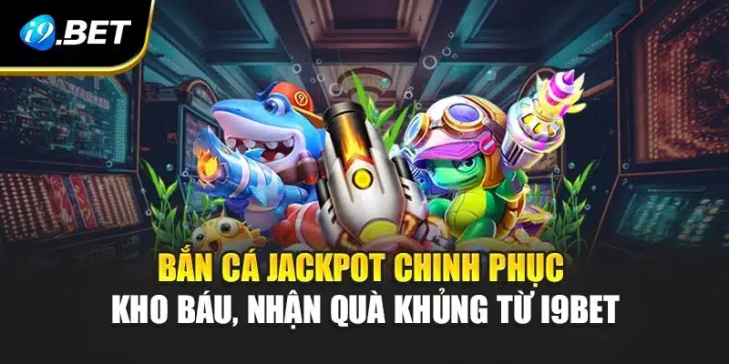 Bắn Cá Jackpot Chinh Phục Kho Báu, Nhận Quà Khủng Từ i9Bet