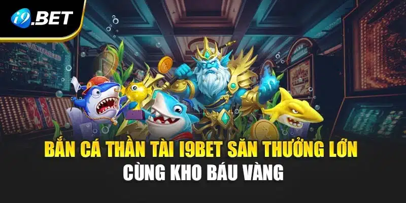 Bắn Cá Thần Tài i9Bet Săn Thưởng Lớn Cùng Kho Báu Vàng