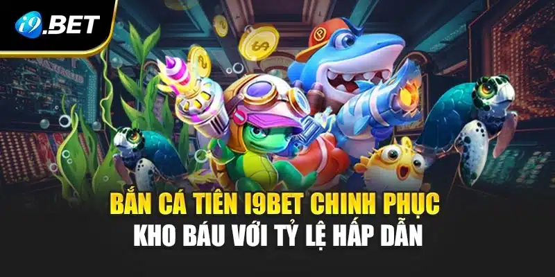 Bắn Cá Tiên i9Bet Chinh Phục Kho Báu Với Tỷ Lệ Hấp Dẫn