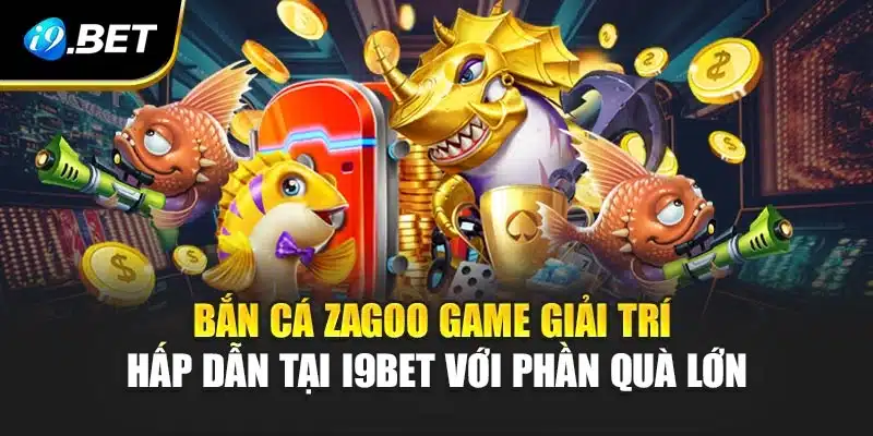 Bắn Cá Zagoo Game Giải Trí Hấp Dẫn Tại i9Bet Với Phần Quà Lớn