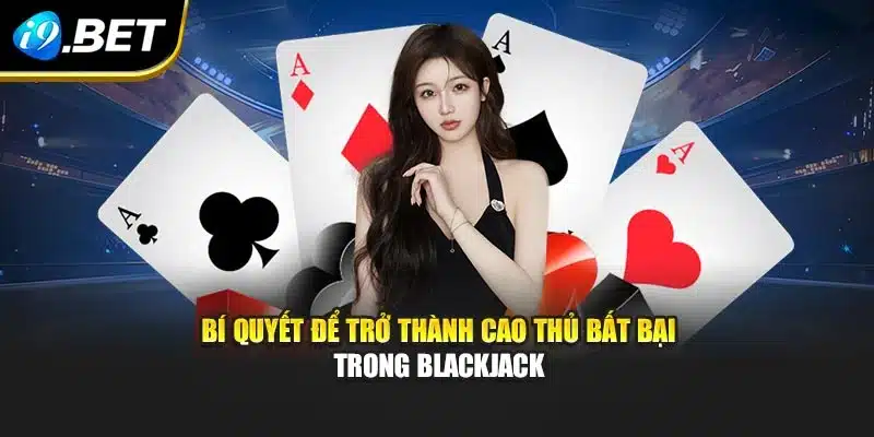 Bí quyết để trở thành cao thủ bất bại trong Blackjack
