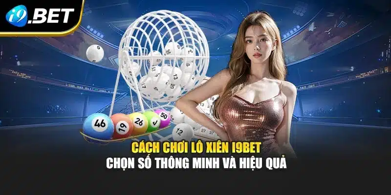 Cách Chơi Lô Xiên I9bet – Chọn Số Thông Minh Và Hiệu Quả