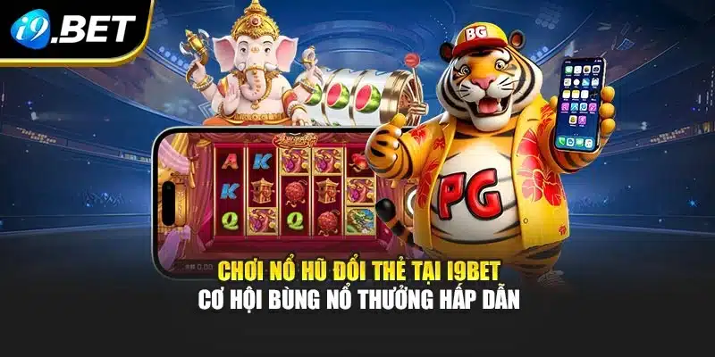 Chơi Nổ Hũ Đổi Thẻ Tại i9Bet Cơ Hội Bùng Nổ Thưởng Hấp Dẫn