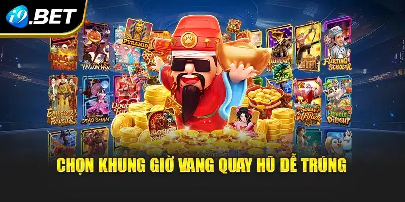 Chọn khung giờ vang quay hũ dễ trúng