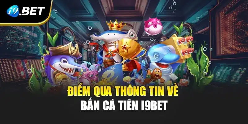 Điểm qua thông tin về bắn cá Tiên i9Bet