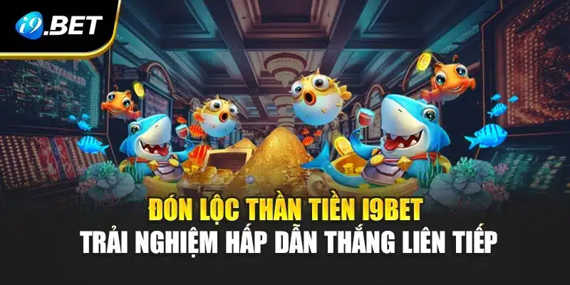 Đón Lộc Thần Tiền i9Bet- Trải Nghiệm Hấp Dẫn Thắng Liên Tiếp