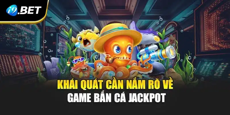 Khái quát cần nắm rõ về game bắn cá Jackpot