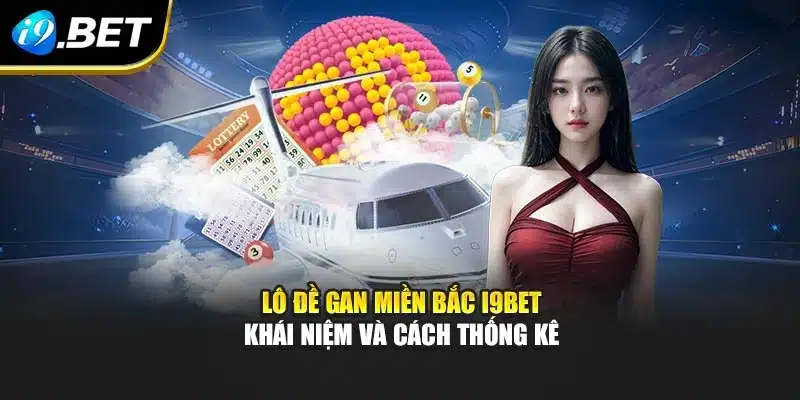 Lô Đề Gan Miền Bắc I9bet – Khái Niệm Và Cách Thống Kê