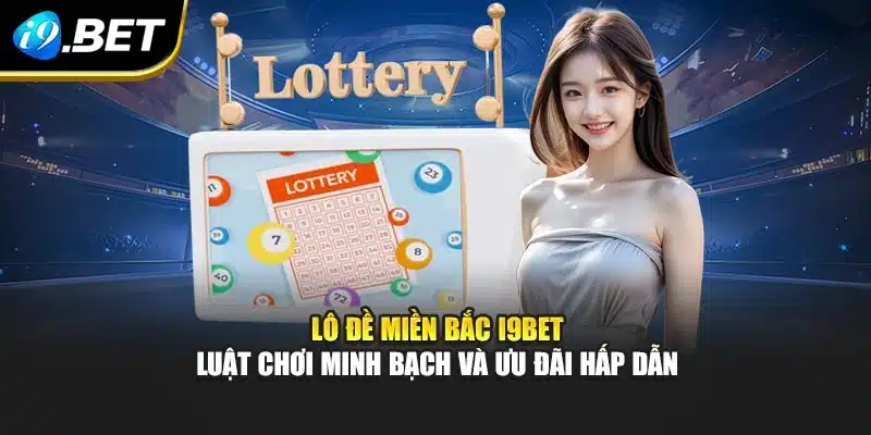 Lô Đề Miền Bắc I9bet - Luật Chơi Minh Bạch Và Ưu Đãi Hấp Dẫn