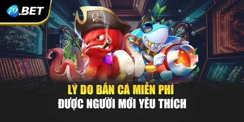 Lý do bắn cá miễn phí được người mới yêu thích