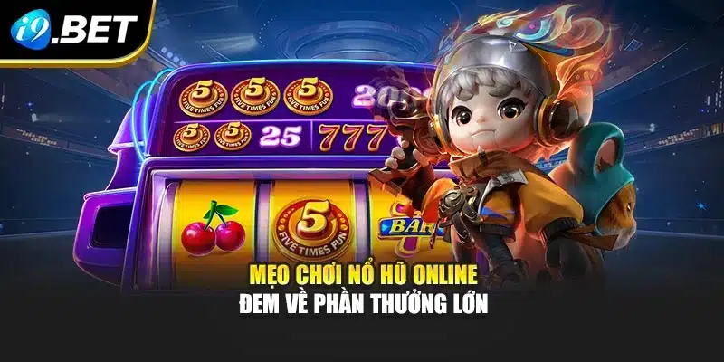 Mẹo chơi Nổ Hũ Online đem về phần thưởng lớn