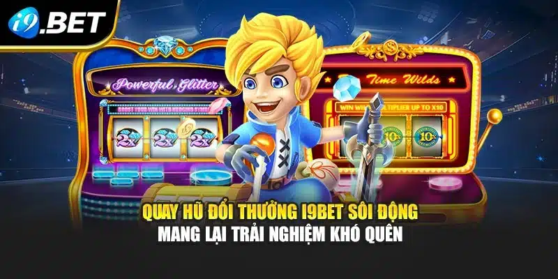 Quay Hũ Đổi Thưởng I9BET Sôi Động Mang Lại Trải Nghiệm Khó Quên