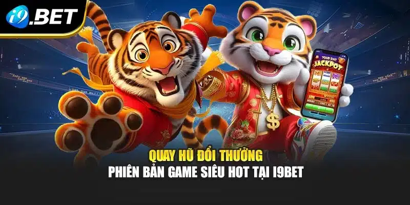 Quay Hũ Đổi Thưởng - Phiên Bản Game Siêu Hot Tại i9Bet