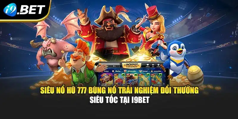 Siêu Nổ Hũ 777 Bùng Nổ Trải Nghiệm Đổi Thưởng Siêu Tốc Tại I9bet