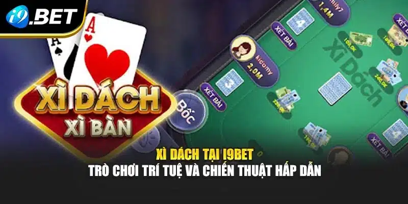 Xì Dách Tại i9Bet – Trò Chơi Trí Tuệ Và Chiến Thuật Hấp Dẫn